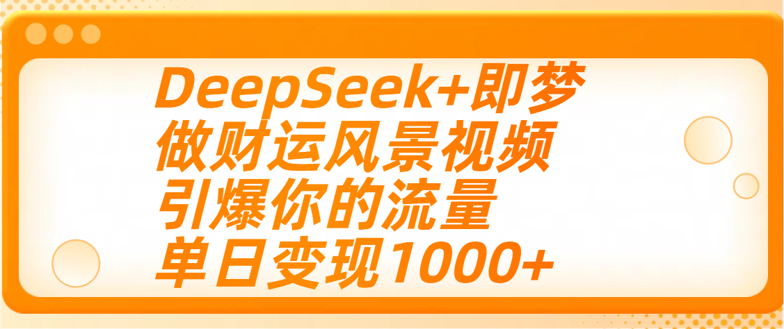 用DeepSeek+即梦制作财运风景视频,引爆你的流量,单日变现1000+