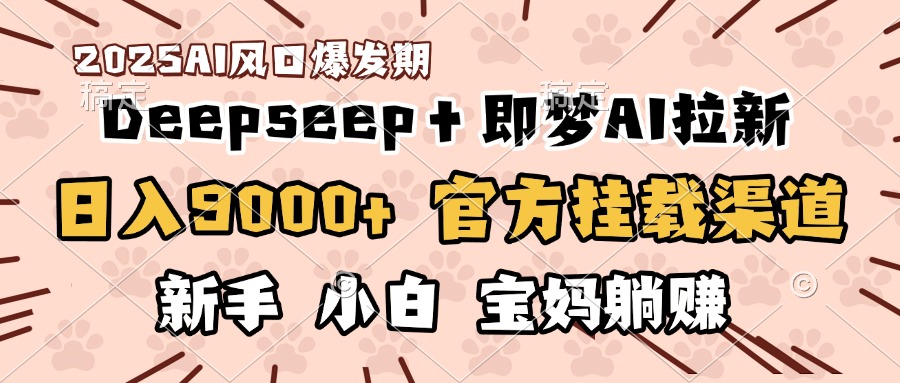 日入9000+!DeepSeep+即梦拉新,官方挂载渠道,新手小白宝妈躺赚