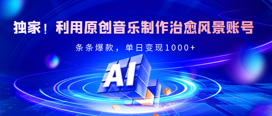 独家!利用原创音乐制作治愈风景账号,条条爆款,单日变现2000+