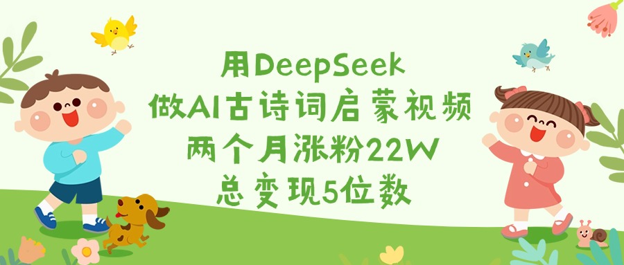 用DeepSeek做AI古诗词启蒙视频,两个月涨粉22W,总变现5位数