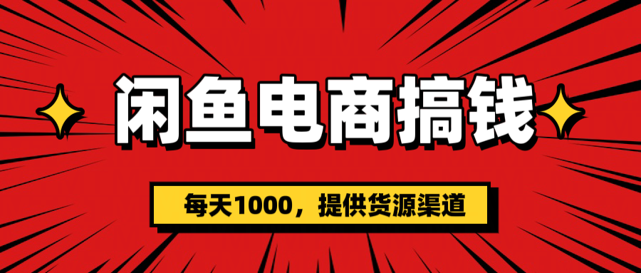 闲鱼电商搞钱,一天1000+(提供货源)
