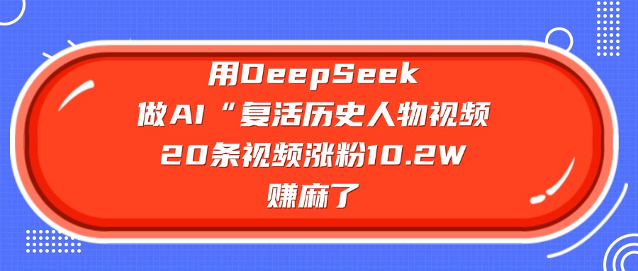 用DeepSeek做AI“复活历史人物”视频,20条视频涨粉10.2W,赚麻了