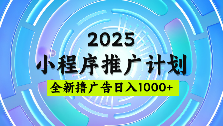 2025微信小程序推广计划,撸广告玩法,日均5张,稳定简单【揭秘】