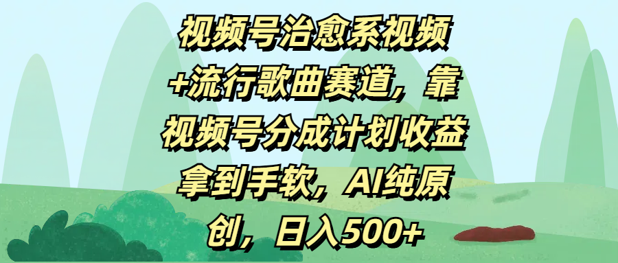 视频号治愈系视频+流行歌曲赛道,靠视频号分成计划收益拿到手软,AI纯原创,日入500+