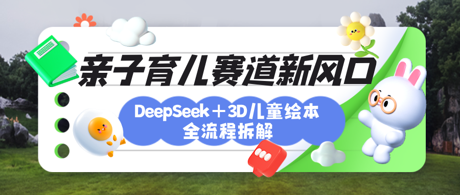 育儿赛道新风口:DeepSeek+3D绘本全流程拆解,月涨粉上万,还能培养亲子创造力