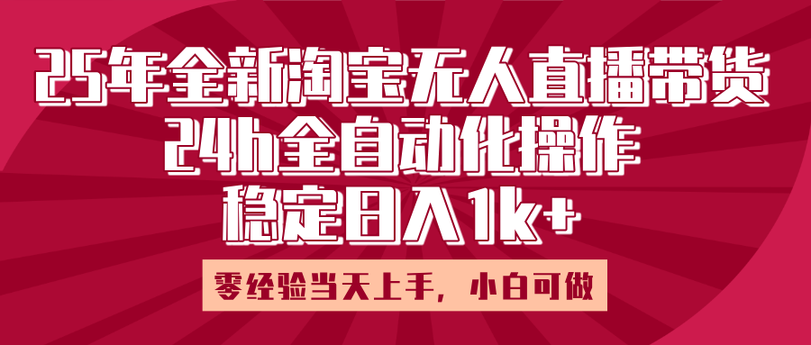 25年全新淘宝无人直播,全自动化操作,零经验当天上手,日入1k+