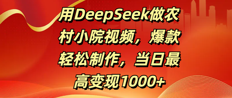 用DeepSeek做农村小院视频,爆款轻松制作,当日最高变现1000+
