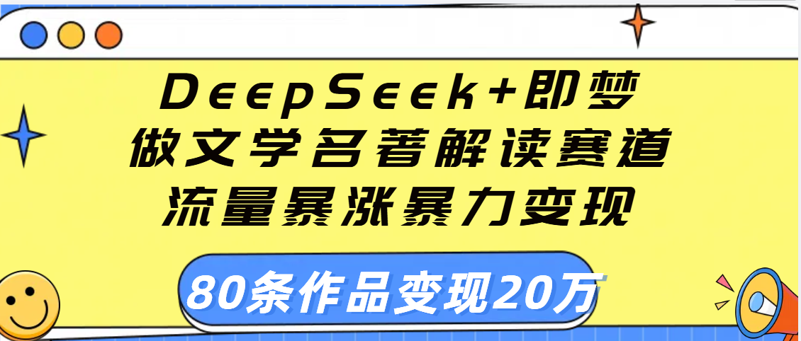 用DeepSeek+即梦做文学名著解读赛道,流量暴涨暴力变现,89条作品变现20万