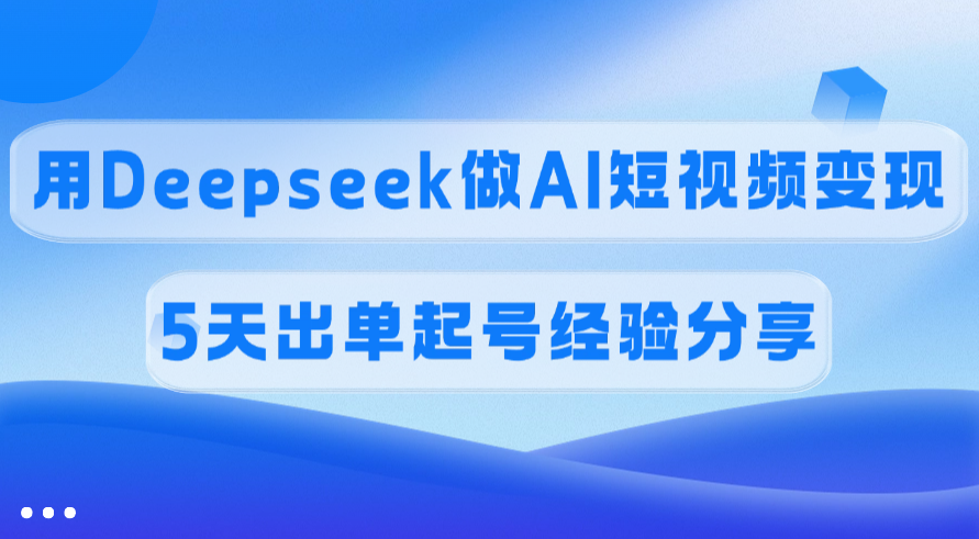 佣金45%,用Deepseek做AI短视频变现,5天出单起号经验分享