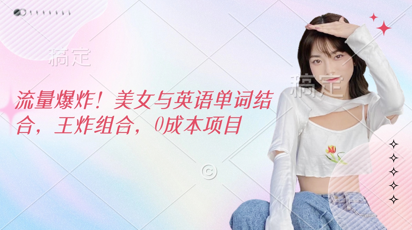 流量爆炸!美女与英语单词结合,王炸组合,0成本项目