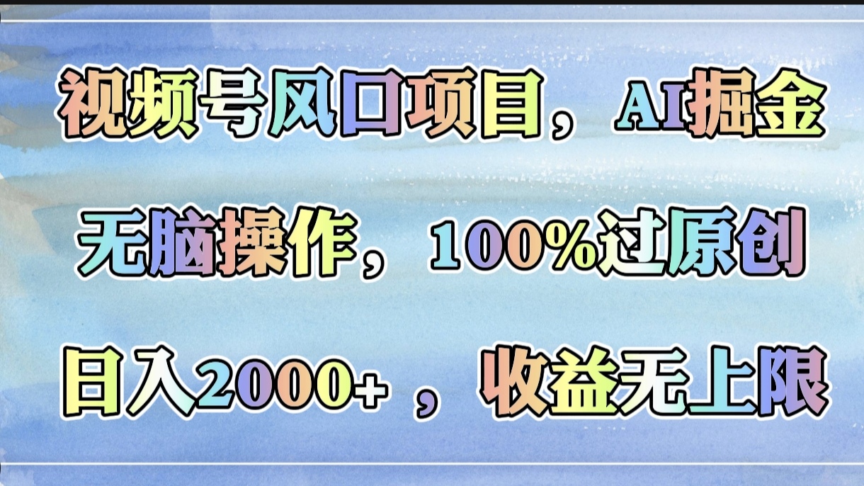 视频号风口项目,AI掘金,无脑操作,100%过原创,日入2000+,收益无上限