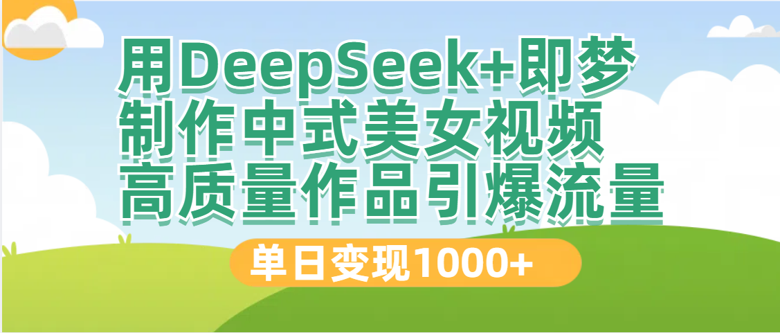 DeepSeek+即梦制作中式美女视频,高质量作品引爆流量,单日变现1000+