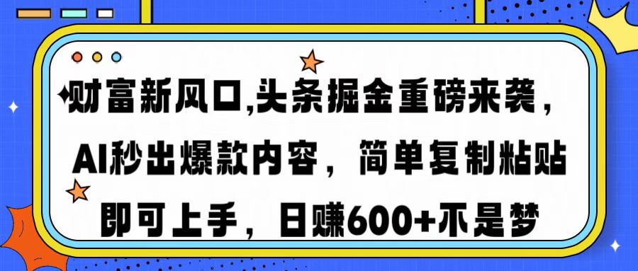 财富新风口,头条掘金重磅来袭,AI秒出爆款内容,简单复制粘贴即可上手,日赚600+不是梦