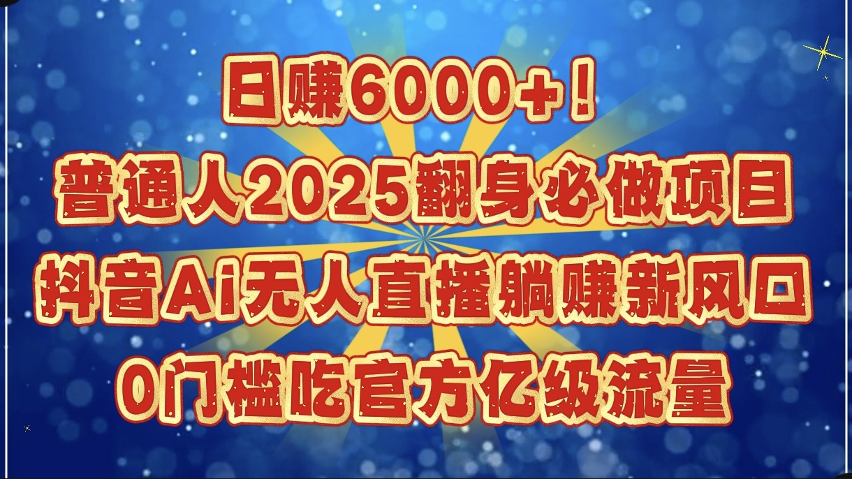 日赚6000+!普通人2025翻身必做项目,抖音Ai无人直播躺赚新风口,0门槛吃官方亿级流量