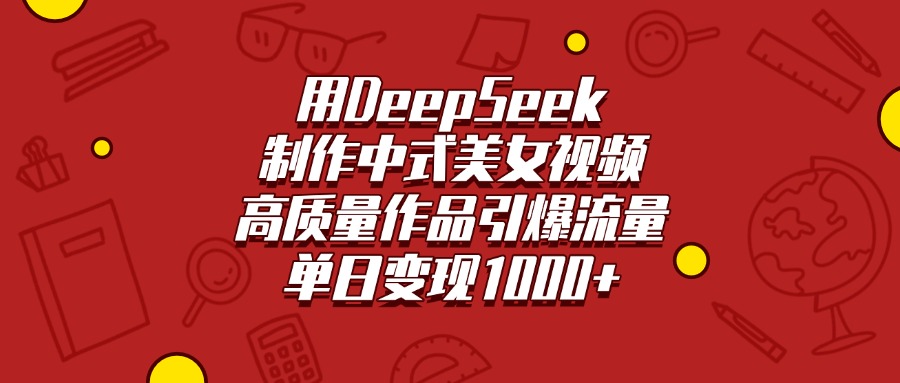 用DeepSeek制作中式美女视频,高质量作品引爆流量,单日变现1000+