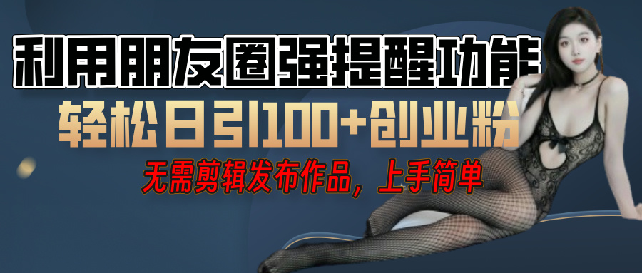 利用微信朋友圈"小红点"功能,引流精准创业粉,无需剪辑视频,发布作品,单人单日引流100+创业粉!