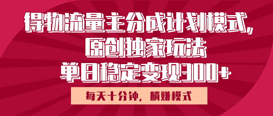 得物流量主原创独家玩法,每天操作十分钟,无脑躺赚,单日稳定变现多张