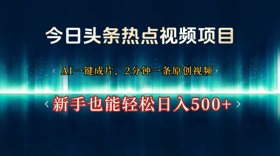今日头条热点视频项目, AI一键成片,2分钟一条原创视频,新手也能轻松日入500+