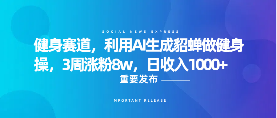 健身赛道,利用AI生成貂蝉做健身操,3周涨粉8w,日收入1000+