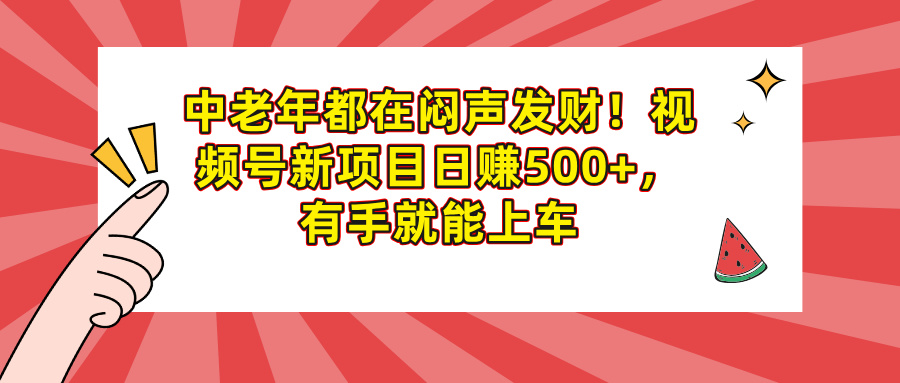 中老年都在闷声发财!视频号新项目日赚500+,有手就能上车