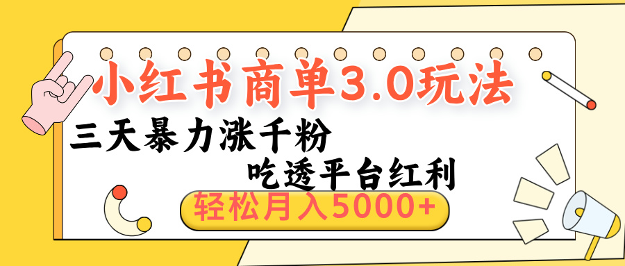 小红书商单3.0最新玩法,三天暴力涨千粉,吃透平台红利,轻松月入5000+