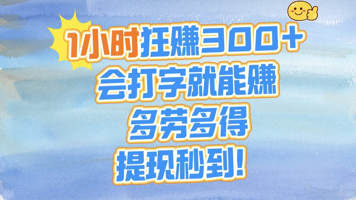 1小时狂赚300+,会打字就能赚,多劳多得,提现秒到!