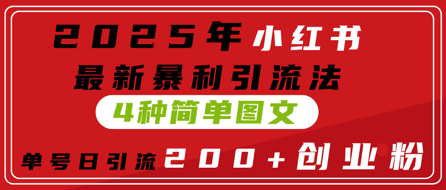 2025年小红书最新暴利引流法,4种简单图文,单号日引流200+创业粉(附无脑抄模板)