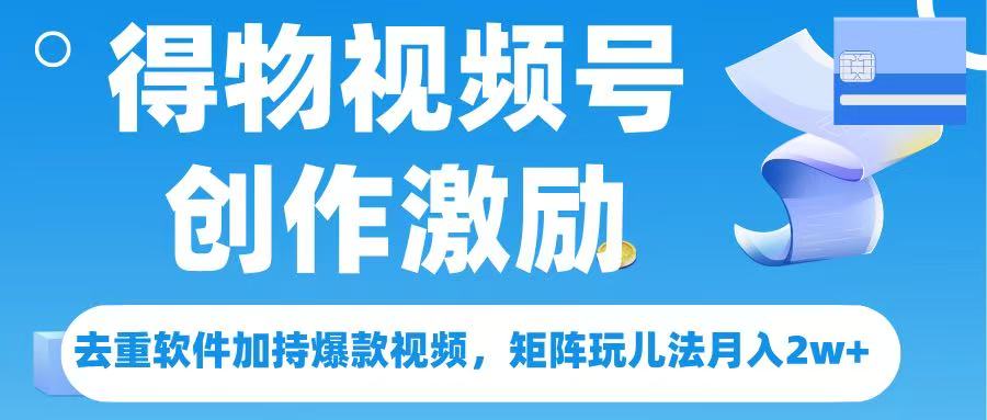 得物视频号创作者激励,去重软件加持爆款视频,矩阵玩儿法月入 2w➕