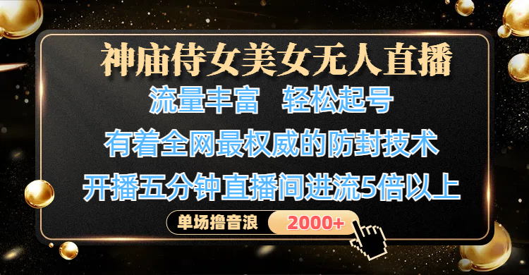 神庙侍女美女无人直播,流量丰富、轻松起号,有着全网最权威的防封技术、4K超高清素材画质,开播五分钟直播间进流5倍以上,单场撸音浪2000+