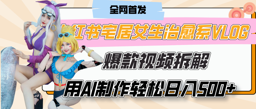 小红书宅居女生治愈系VLOG爆款视频拆解,用AI制作也能轻松日入500+,有手就行!