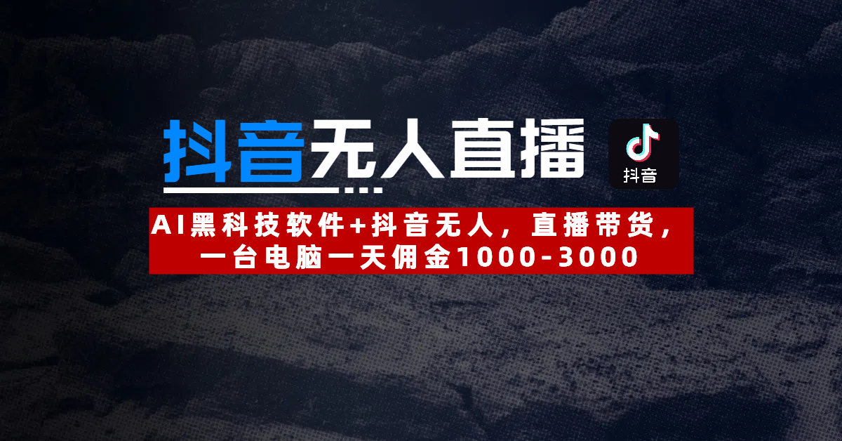 【抖音无人直播】AI黑科技软件+抖音无人直播带货,一台电脑一天佣金1000-3000