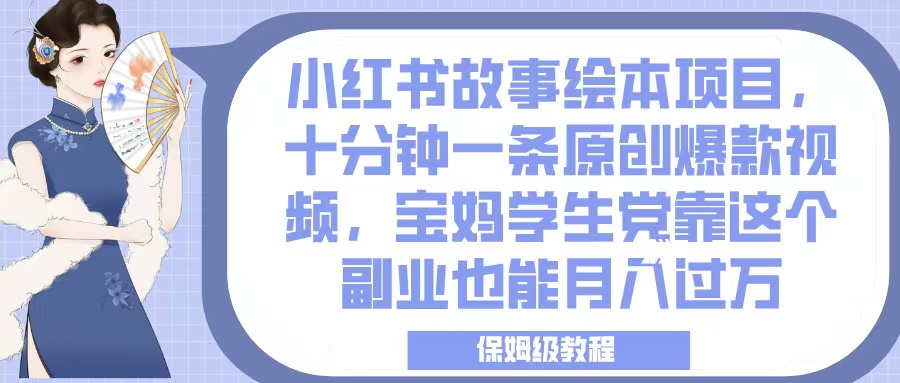 小红书故事绘本项目,十分钟一条原创爆款视频,宝妈学生党靠这个副业也能月入过万,保姆级教程