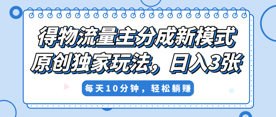 得物流量主分成新模式,原创独家玩法,小白可做,简单暴利,单日稳定变现300+