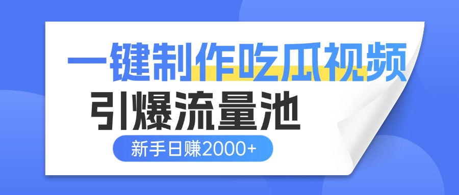 一键制作爆款吃瓜视频,全平台分发引爆流量池,新手3步上手日赚2000+【流量变现指南)