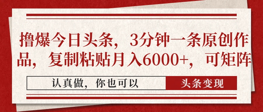 撸爆今日头条,3分钟一条原创作品,复制粘贴月入6000+,可矩阵