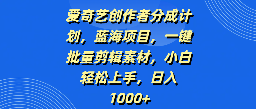 爱奇艺创作者分成计划,蓝海项目,一键批量剪辑素材,小白轻松上手,日入1000+