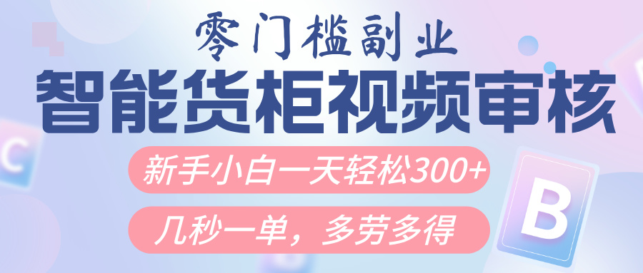 智能货柜视频审核,几秒一单,多劳多得,新人小白一天轻松300+,零门槛