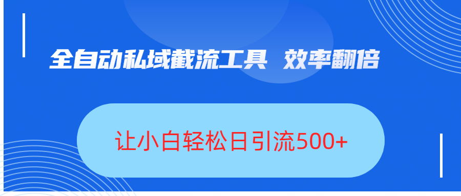 全自动私域截流工具,效率翻倍,让小白轻松日引流500+