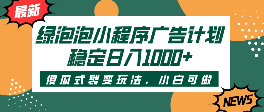 绿泡泡小程序广告计划,傻瓜式裂变玩法,稳定日入1000+