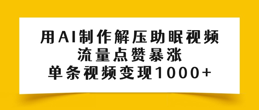 用AI制作解压助眠视频,流量点赞暴涨,单条视频变现1000+