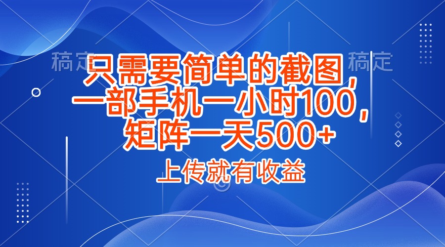 只需要简单的截图,上传就能有收益,一部手机不限地方不限时间,一小时100,矩阵放大一天500+
