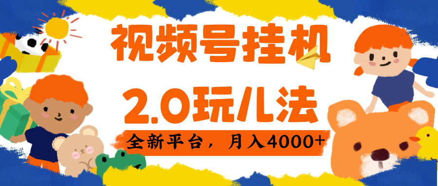 视频 号挂机 2.0 玩儿法, 全新平 台, 月入 4000+
