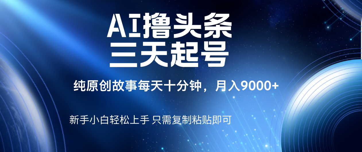 AI撸头条三天起号,纯原创情感故事,每天10分钟月入9000+