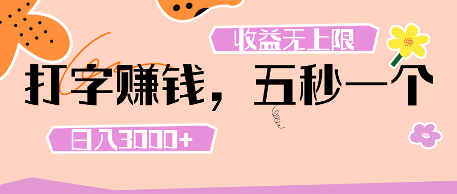 打字 赚钱 , 五秒一个, 日入 3000+ , 收益 无上限