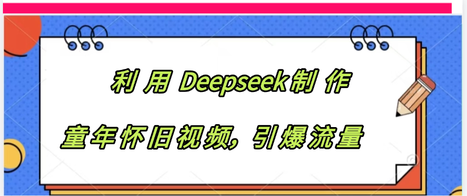 利用 Deepseek制 作童年怀旧视频,引爆流量