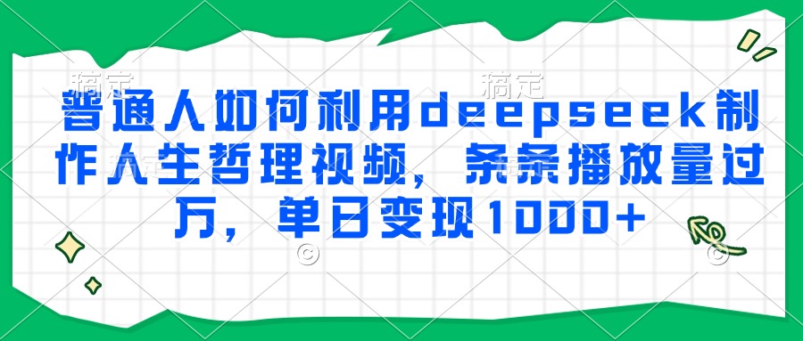普通人如何利用deepseek制作人生哲理视频,条条播放量过万,单日变现1000+