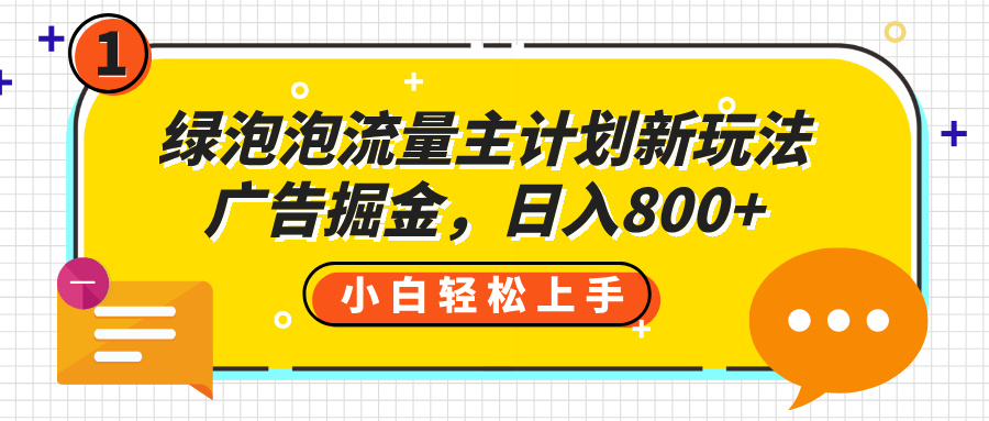 绿泡泡流量主计划新玩法,广告掘金,日入800+