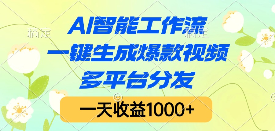 AI智能工作流,一键生成爆款视频,多平台分发,一天收益1000+