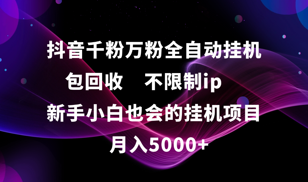 抖音千粉万粉全自动挂机,包回收,不限制ip,新手小白也会的批量挂机,月入5000+
