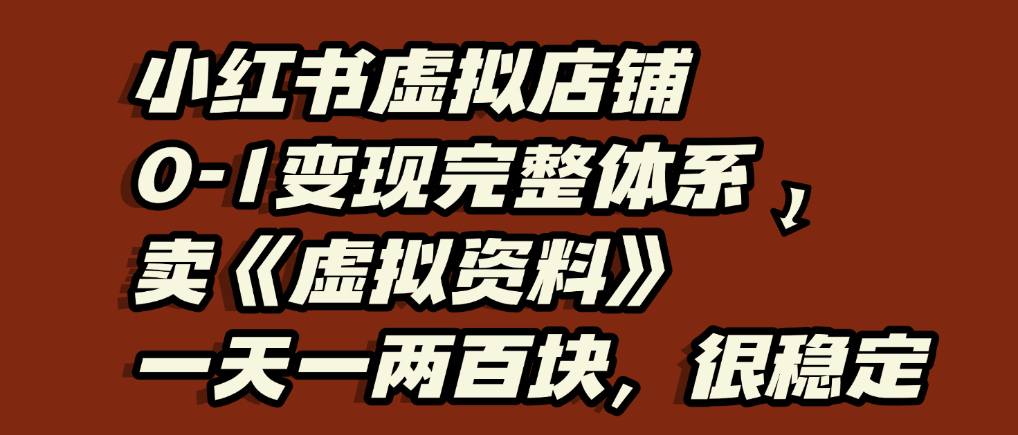 小红书虚拟店铺0-1变现完整体系:虚拟资料,一天一两百块,很稳定